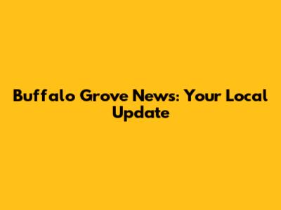 Buffalo Grove News: Your Local Update