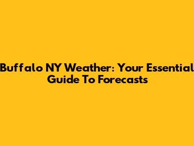Buffalo NY Weather: Your Essential Guide To Forecasts