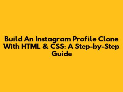 Build An Instagram Profile Clone With HTML & CSS: A Step-by-Step Guide