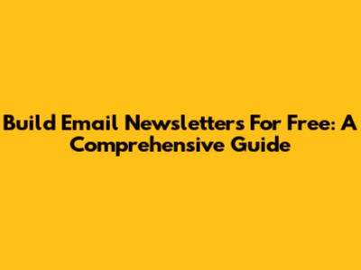 Build Email Newsletters For Free: A Comprehensive Guide