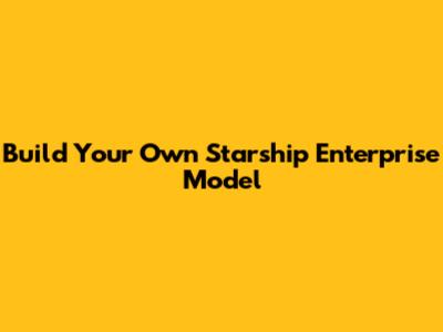 Build Your Own Starship Enterprise Model