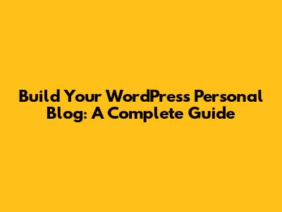 Build Your WordPress Personal Blog: A Complete Guide