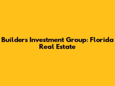 Builders Investment Group: Florida Real Estate