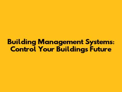 Building Management Systems: Control Your Building's Future
