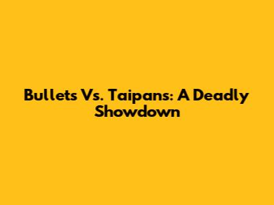 Bullets Vs. Taipans: A Deadly Showdown