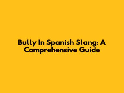 Bully In Spanish Slang: A Comprehensive Guide