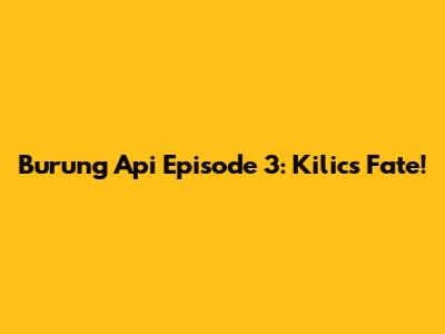 Burung Api Episode 3: Kilic's Fate!