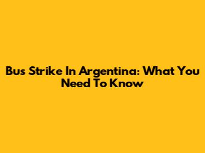 Bus Strike In Argentina: What You Need To Know