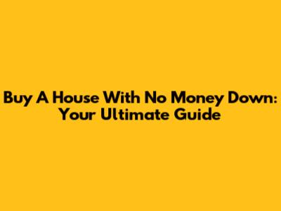 Buy A House With No Money Down: Your Ultimate Guide