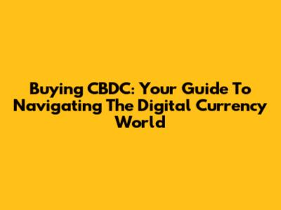 Buying CBDC: Your Guide To Navigating The Digital Currency World