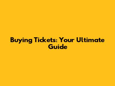 Buying Tickets: Your Ultimate Guide
