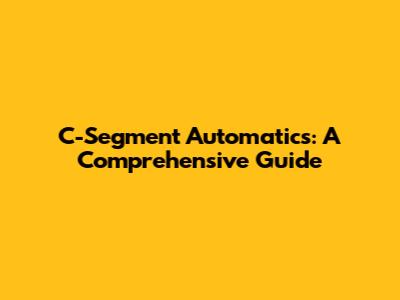 C-Segment Automatics: A Comprehensive Guide