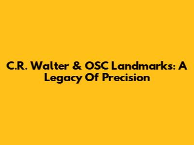 C.R. Walter & OSC Landmarks: A Legacy Of Precision