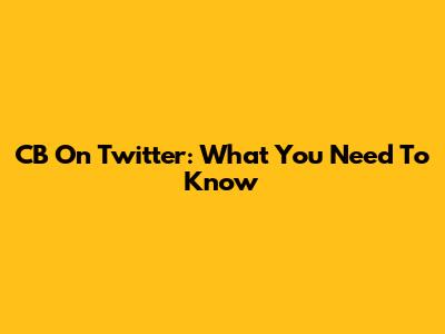 CB On Twitter: What You Need To Know
