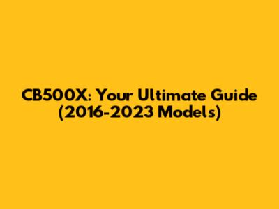 CB500X: Your Ultimate Guide (2016-2023 Models)
