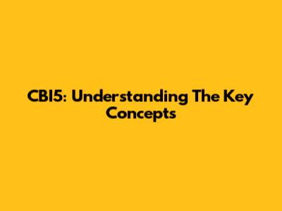 CBI5: Understanding The Key Concepts