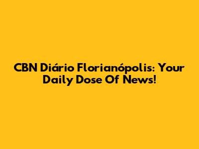CBN Diário Florianópolis: Your Daily Dose Of News!