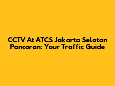 CCTV At ATCS Jakarta Selatan Pancoran: Your Traffic Guide