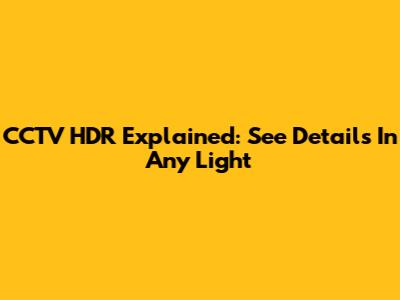 CCTV HDR Explained: See Details In Any Light