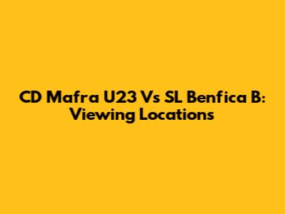 CD Mafra U23 Vs SL Benfica B: Viewing Locations