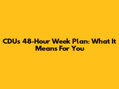 CDU's 48-Hour Week Plan: What It Means For You