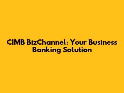 CIMB BizChannel: Your Business Banking Solution