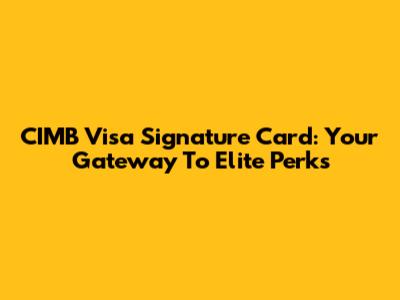 CIMB Visa Signature Card: Your Gateway To Elite Perks