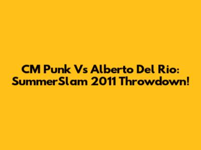 CM Punk Vs Alberto Del Rio: SummerSlam 2011 Throwdown!
