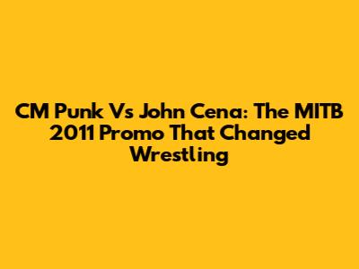 CM Punk Vs John Cena: The MITB 2011 Promo That Changed Wrestling