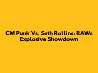 CM Punk Vs. Seth Rollins: RAW's Explosive Showdown