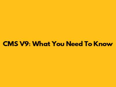 CMS V9: What You Need To Know