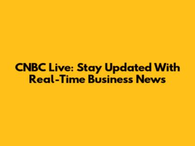 CNBC Live: Stay Updated With Real-Time Business News
