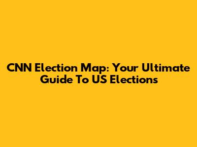 CNN Election Map: Your Ultimate Guide To US Elections