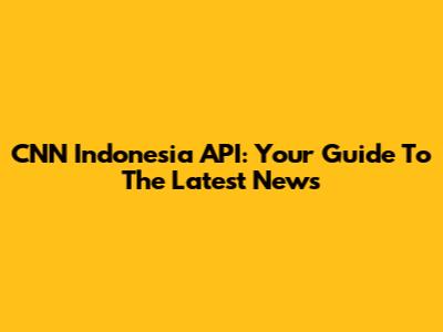 CNN Indonesia API: Your Guide To The Latest News