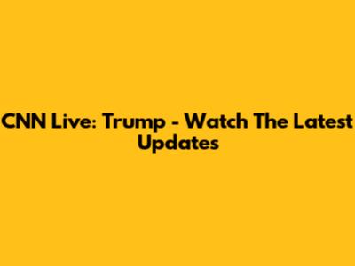 CNN Live: Trump - Watch The Latest Updates