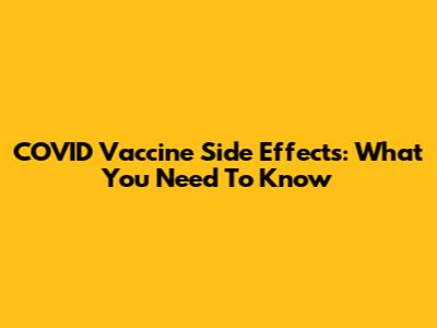 COVID Vaccine Side Effects: What You Need To Know