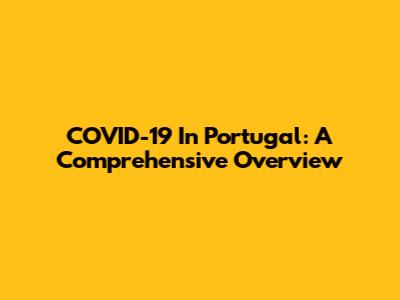 COVID-19 In Portugal: A Comprehensive Overview