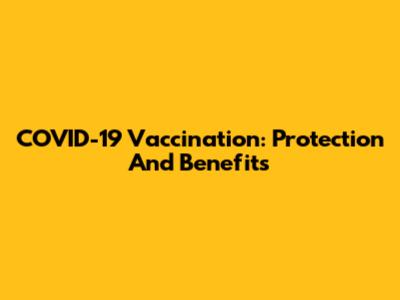 COVID-19 Vaccination: Protection And Benefits