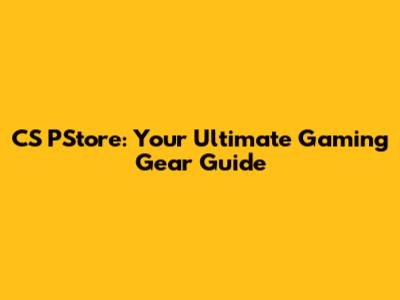 CS PStore: Your Ultimate Gaming Gear Guide