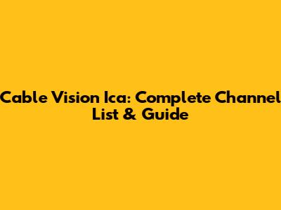 Cable Vision Ica: Complete Channel List & Guide
