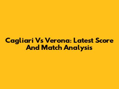 Cagliari Vs Verona: Latest Score And Match Analysis