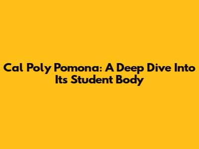 Cal Poly Pomona: A Deep Dive Into Its Student Body