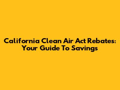 California Clean Air Act Rebates: Your Guide To Savings