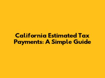 California Estimated Tax Payments: A Simple Guide