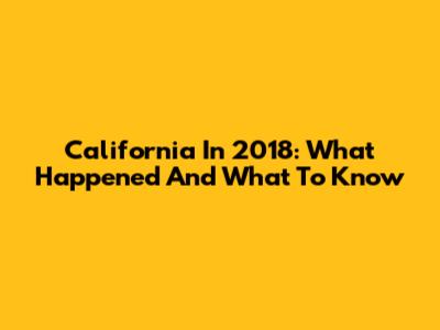California In 2018: What Happened And What To Know