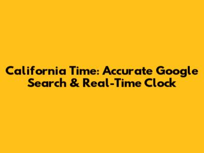 California Time: Accurate Google Search & Real-Time Clock