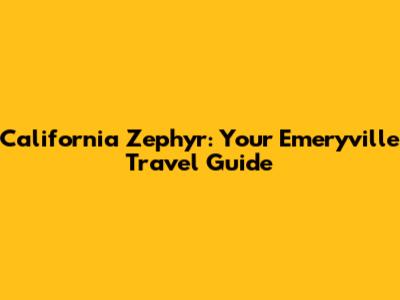 California Zephyr: Your Emeryville Travel Guide