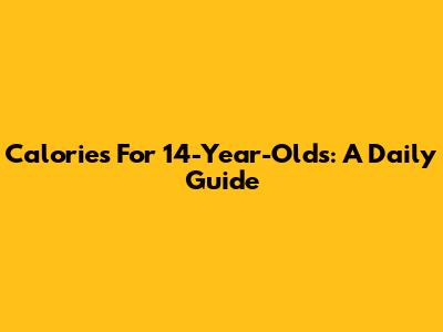 Calories For 14-Year-Olds: A Daily Guide