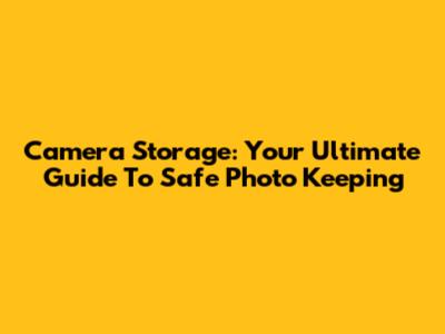 Camera Storage: Your Ultimate Guide To Safe Photo Keeping