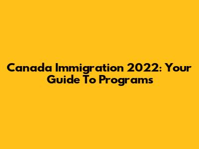Canada Immigration 2022: Your Guide To Programs